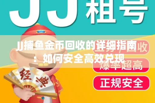 JJ捕鱼金币回收的详细指南：如何安全高效兑现