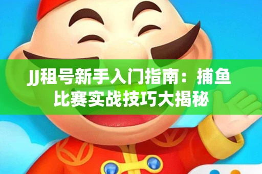 JJ租号新手入门指南：捕鱼比赛实战技巧大揭秘